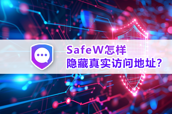 SafeW怎样隐藏真实访问地址？全面解析隐匿上网轨迹的技术原理