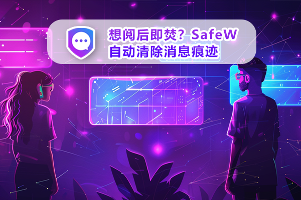 想阅后即焚？SafeW自动清除消息痕迹