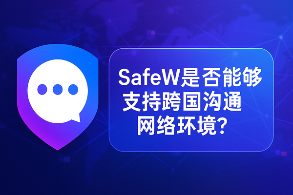 SafeW 是否能够支持跨国沟通网络环境？